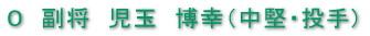 副将 児玉 博幸(中堅・投手)